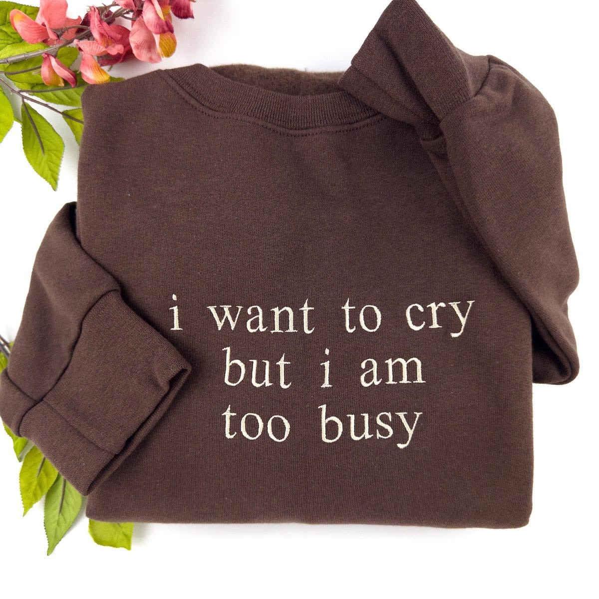 I Want to Cry but I am too Busy Sweatshirt - Funny Quote Embroidered Hoodie, Gift for Her and Him