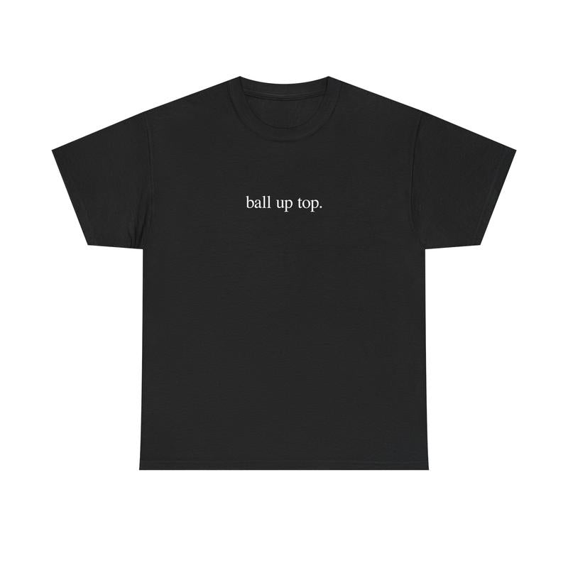 Ball Up Top T-Shirt – Athletic Streetwear Graphic Tee, Unisex Sports-Inspired Shirt for Hoopers & Hype Fans