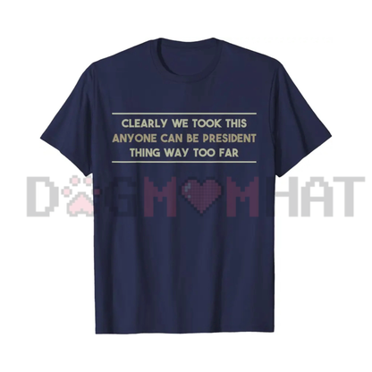 "We Took This Anyone Can Be President Thing Too Far" Graphic T-Shirt - Funny Political Satire Tee