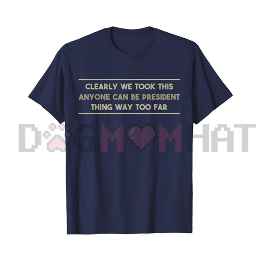 "We Took This Anyone Can Be President Thing Too Far" Graphic T-Shirt - Funny Political Satire Tee