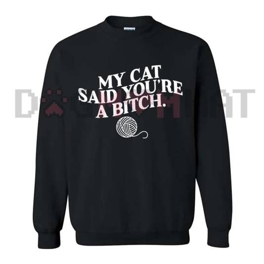 My Cat Said You're A Bitch Sweatshirt - Funny Sarcastic Cat Lover Crewneck