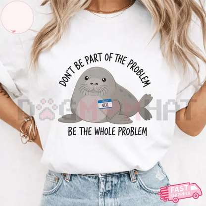 Funny Neil The Seal T-Shirt - Be the Whole Problem Tasmania Seal Tee