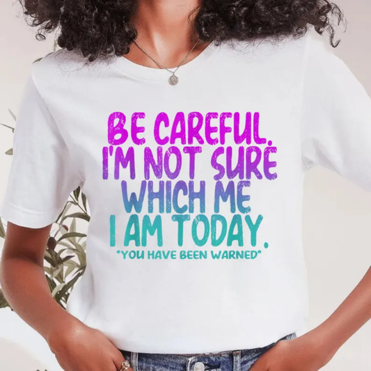 "Be Careful I'm Not Sure Which Me I Am Today" T-Shirt