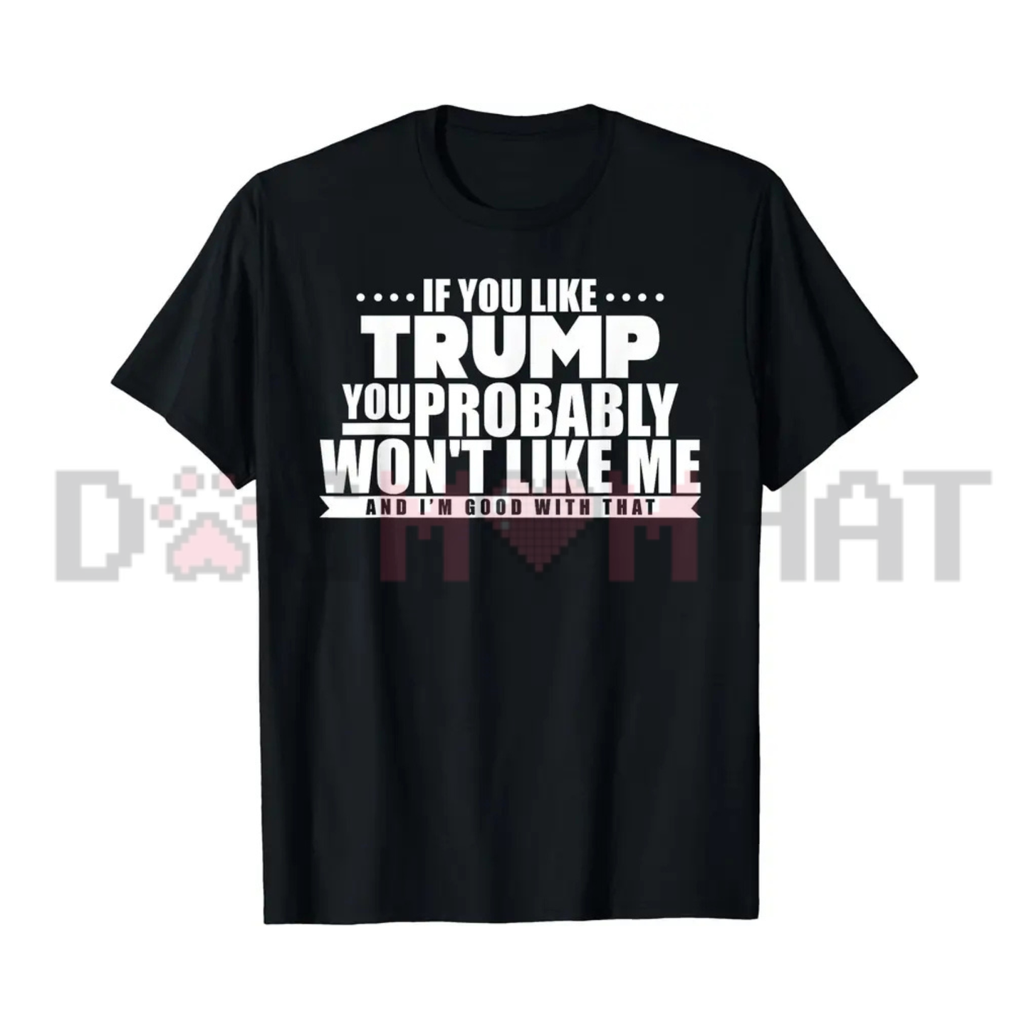 If You Like Trump You Won't Like Me Graphic Tee - Funny Political Warning Soft Cotton Unisex Sarcastic T-Shirt