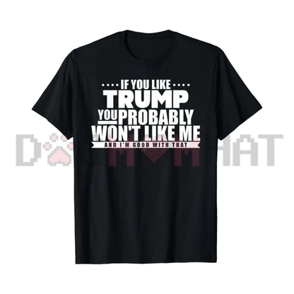If You Like Trump You Won't Like Me Graphic Tee - Funny Political Warning Soft Cotton Unisex Sarcastic T-Shirt