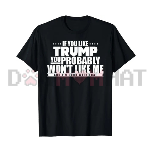 If You Like Trump You Won't Like Me Graphic Tee - Funny Political Warning Soft Cotton Unisex Sarcastic T-Shirt