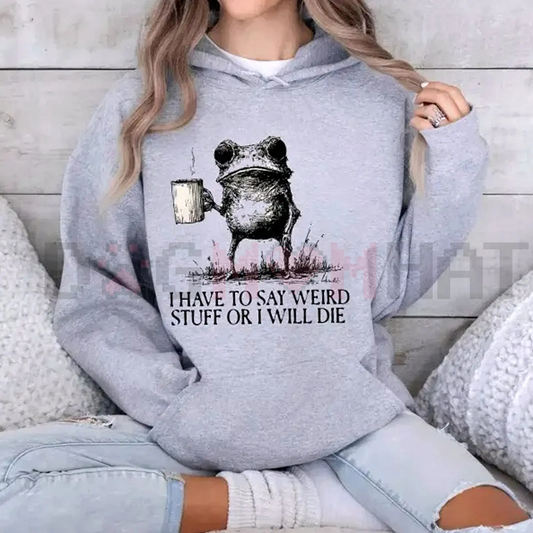 "I Have To Say Weird Stuff Or I Will Die" Hoodie