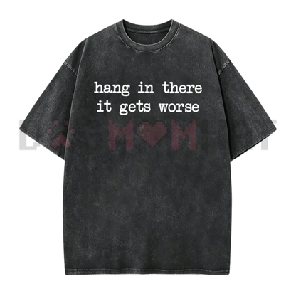 Hang In There It Gets Worse Shirt - Funny Sarcastic Mental Health Tee