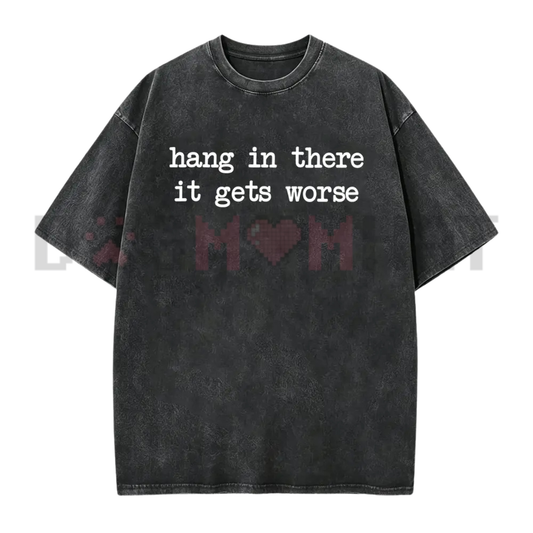 Hang In There It Gets Worse Shirt - Funny Sarcastic Mental Health Tee