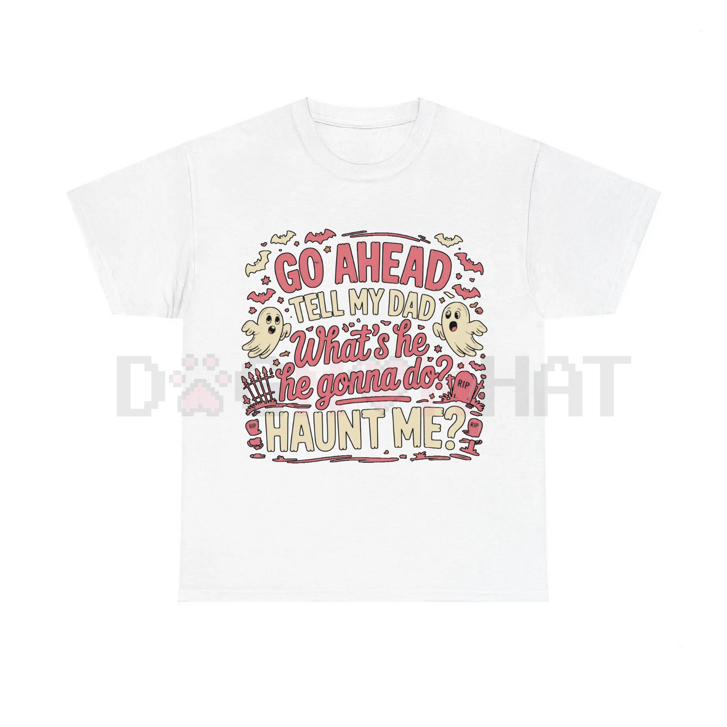"Go Ahead, Tell My Dad What's He Gonna Do, Haunt Me?" T-Shirt