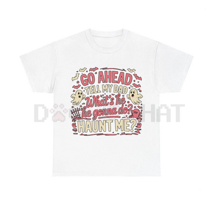 "Go Ahead, Tell My Dad What's He Gonna Do, Haunt Me?" T-Shirt
