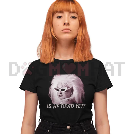 Women’s "Is He Dead Yet?" Funny T-Shirt