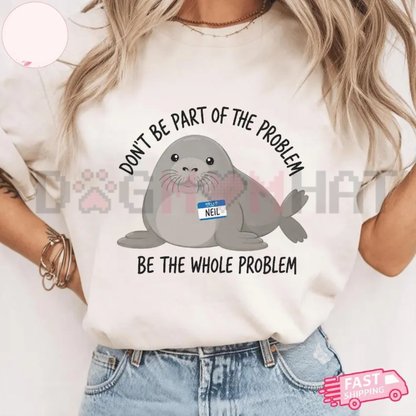 Funny Neil The Seal T-Shirt - Be the Whole Problem Tasmania Seal Tee