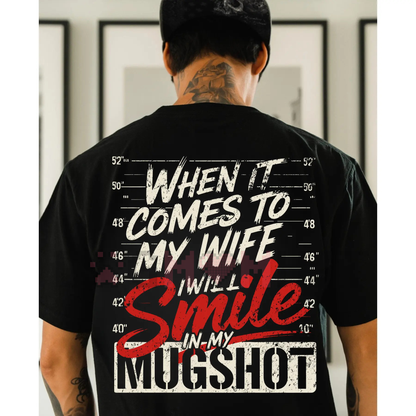 "When it Comes to My Wife I Will Smile in My Mugshot" Shirt