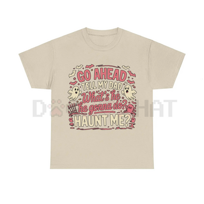 "Go Ahead, Tell My Dad What's He Gonna Do, Haunt Me?" T-Shirt