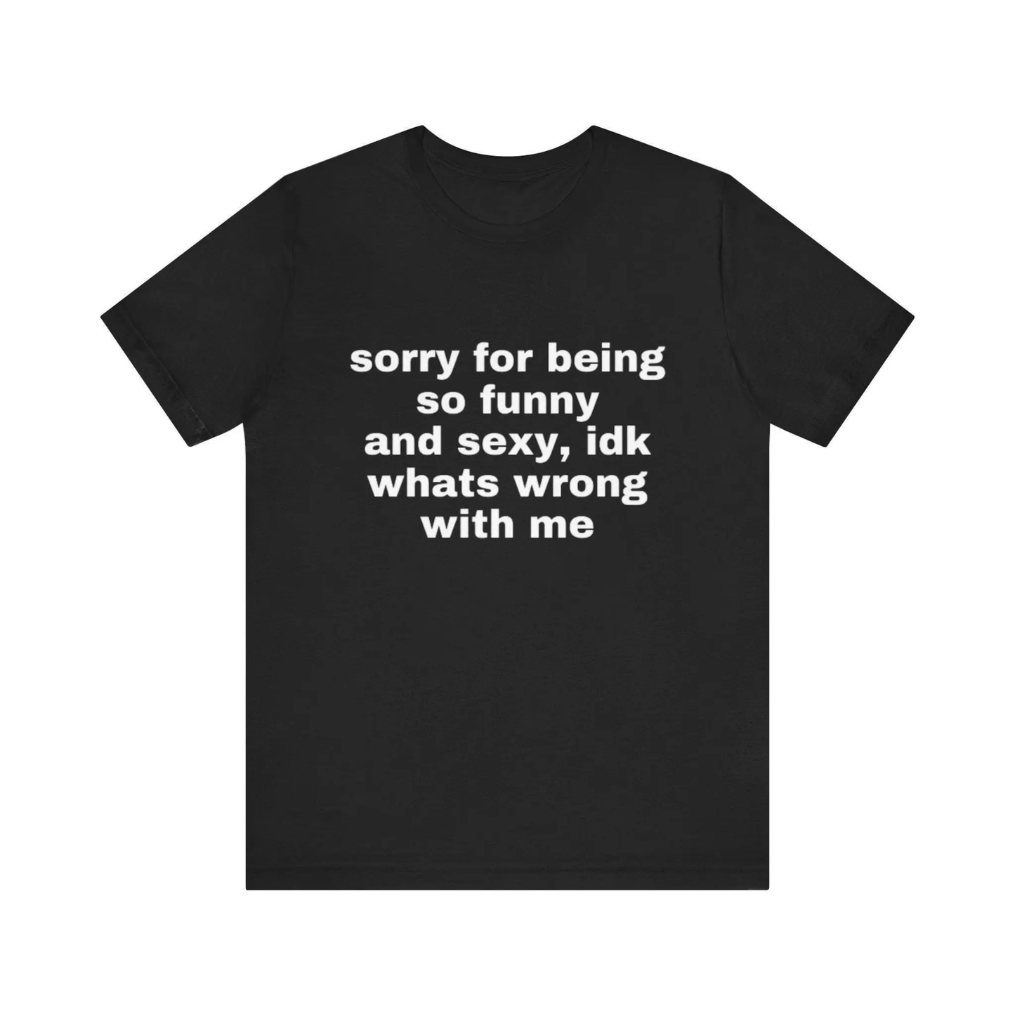 "Sorry For Being So Funny And Sexy" T-Shirt