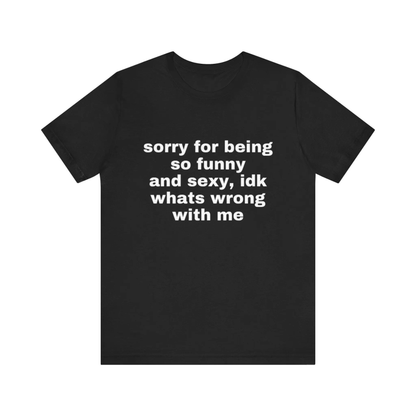 "Sorry For Being So Funny And Sexy" T-Shirt