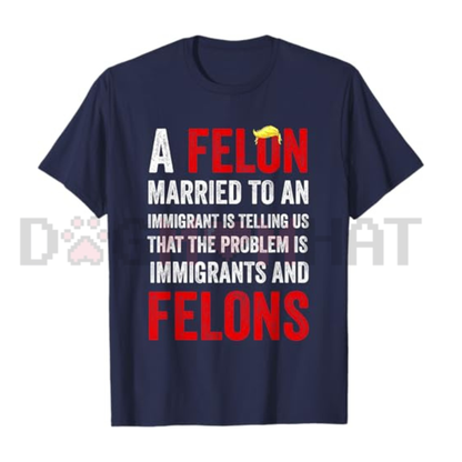 A Felon Married To An Immigrant T-Shirt - Anti-Hypocrisy Meme Tee