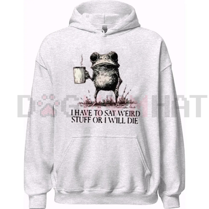 "I Have To Say Weird Stuff Or I Will Die" Hoodie