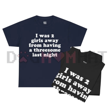 "I Was 2 Girls Away" Graphic T-Shirt - Funny Unisex Sarcastic Humor Tee