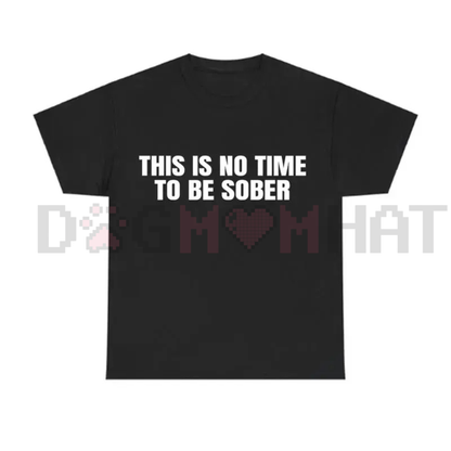 "This Is No Time To Be Sober" T-Shirt