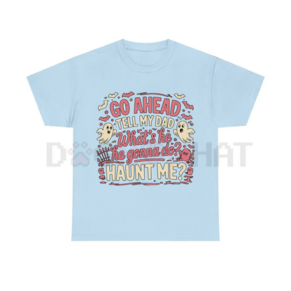 "Go Ahead, Tell My Dad What's He Gonna Do, Haunt Me?" T-Shirt