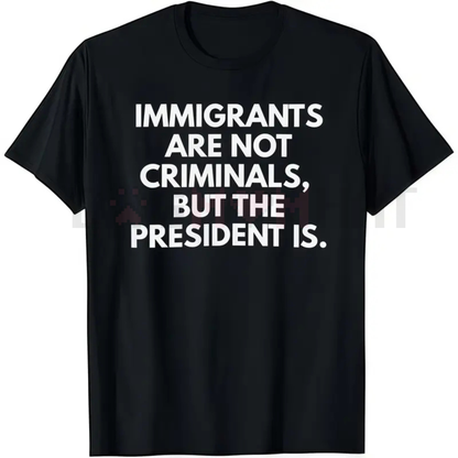 Immigrants Are Not Criminals But The President Is Funny T-Shirt – Unisex Political Slogan Tee