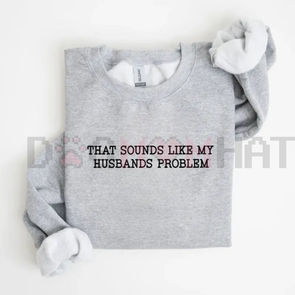 "That Sounds Like My Husband’s Problem" Sweatshirt