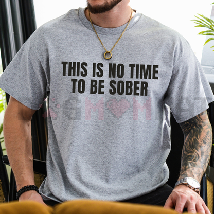 "This Is No Time To Be Sober" T-Shirt