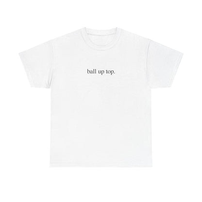 Ball Up Top T-Shirt – Athletic Streetwear Graphic Tee, Unisex Sports-Inspired Shirt for Hoopers & Hype Fans
