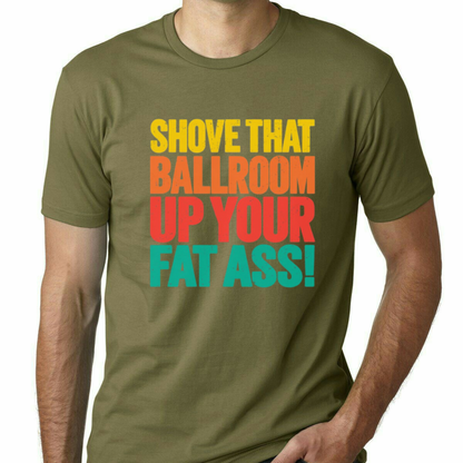 Shove That Ballroom Up Your Fat Ass Political Protest Graphic T-Shirt