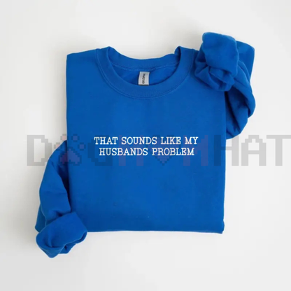 "That Sounds Like My Husband’s Problem" Sweatshirt