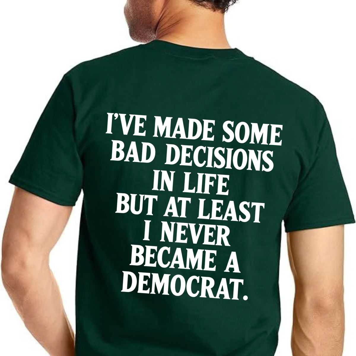 I've Made Some Bad Decisions But At Least I Never Became A Democrat Back Print T-Shirt