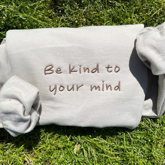 Be Kind to Your Mind Embroidered Sweatshirt, Mental Health Sweatshirt, Gift for Her or Him