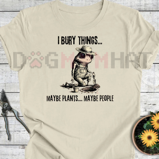 "Bury Things: Maybe Plants, Maybe People" T-Shirt - dogmomhat