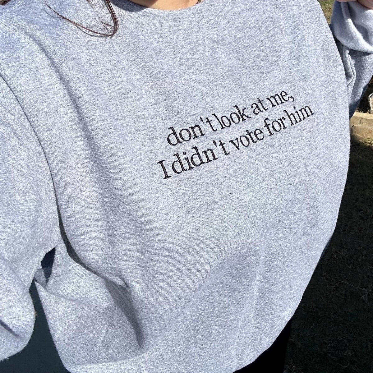 Don't Look at Me I Didn't Vote for Him Embroidered Sweatshirt - Sassy Political Graphic Hoodie, Funny Election Quote Shirt for Bold Statements