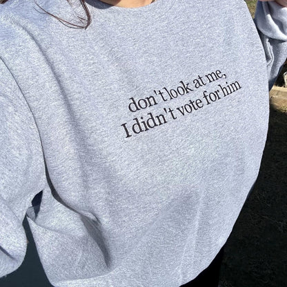 Don't Look at Me I Didn't Vote for Him Embroidered Sweatshirt - Sassy Political Graphic Hoodie, Funny Election Quote Shirt for Bold Statements