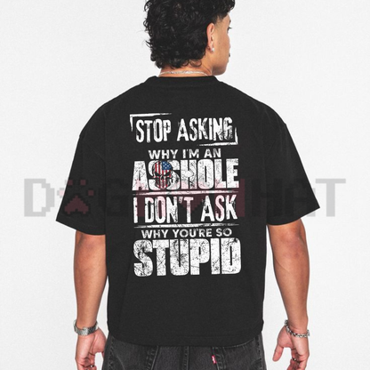 Front view of the Stop Asking Why I'm An Asshole Sarcastic Graphic T-Shirt showing the bold typography design - dogmomhat