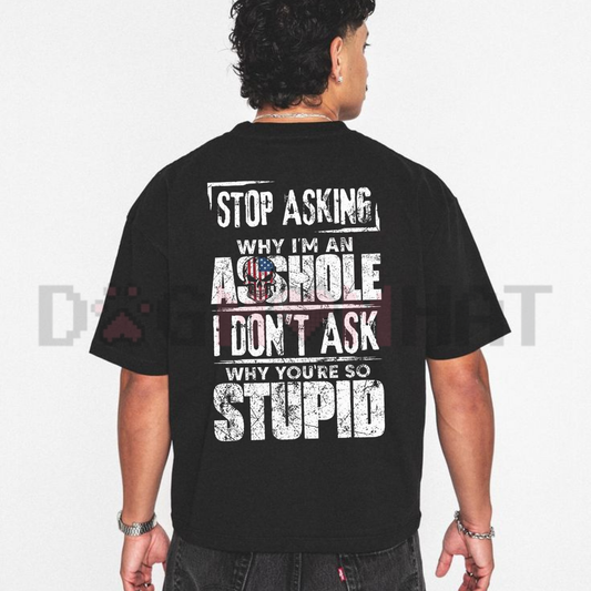 Front view of the Stop Asking Why I'm An Asshole Sarcastic Graphic T-Shirt showing the bold typography design - dogmomhat