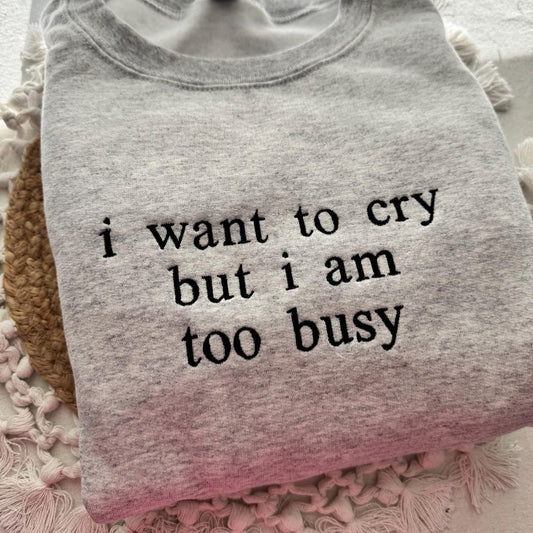 I Want to Cry but I am too Busy Sweatshirt - Funny Quote Embroidered Hoodie, Gift for Her and Him