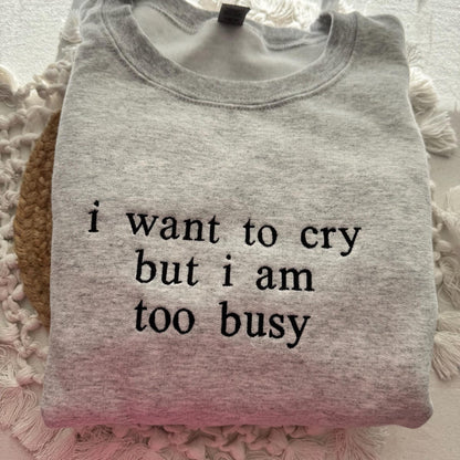 I Want to Cry but I am too Busy Sweatshirt - Funny Quote Embroidered Hoodie, Gift for Her and Him