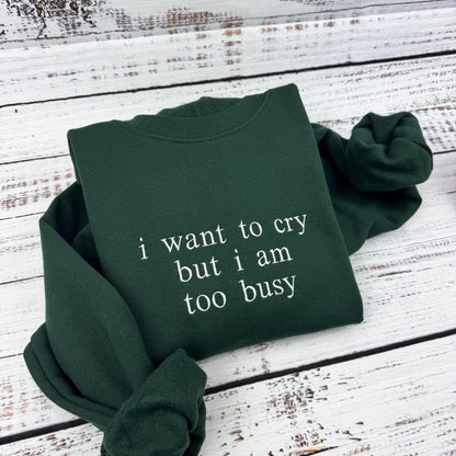 I Want to Cry but I am too Busy Sweatshirt - Funny Quote Embroidered Hoodie, Gift for Her and Him